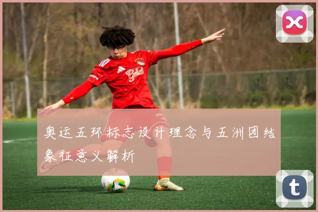 奥运五环标志设计理念与五洲团结象征意义解析