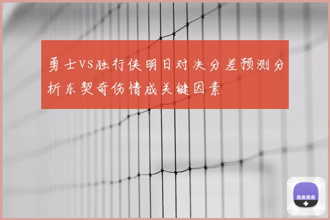 勇士vs独行侠明日对决分差预测分析东契奇伤情成关键因素