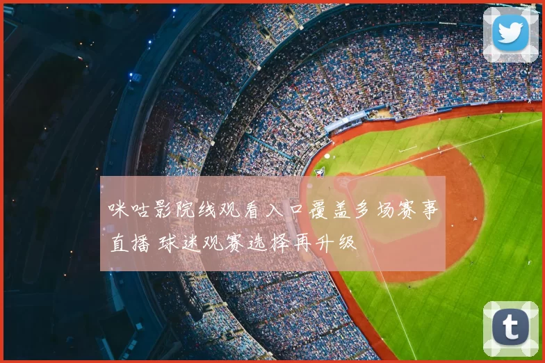 咪咕影院线观看入口覆盖多场赛事直播 球迷观赛选择再升级