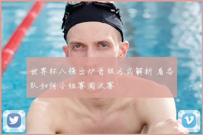 世界杯八强出炉晋级方式解析 看各队如何小组赛淘汰赛