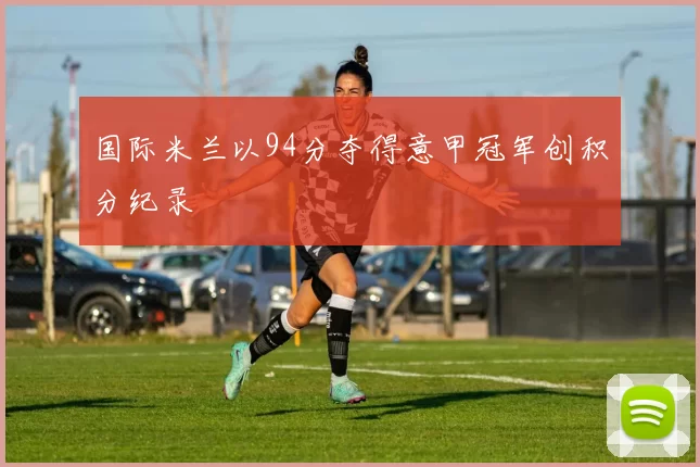 国际米兰以94分夺得意甲冠军创积分纪录