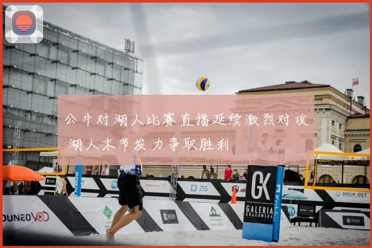 公牛对湖人比赛直播延续激烈对攻 湖人末节发力争取胜利