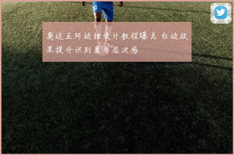 奥运五环边框设计教程曝光 白边效果提升识别度与层次感