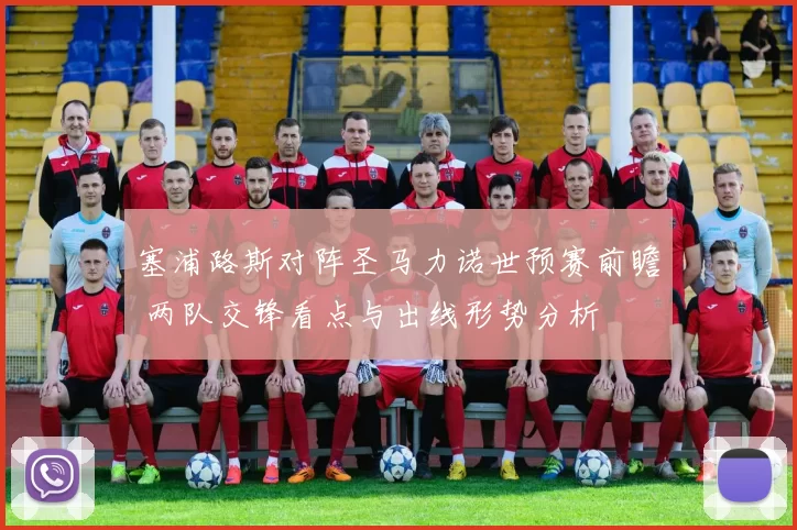 塞浦路斯对阵圣马力诺世预赛前瞻 两队交锋看点与出线形势分析