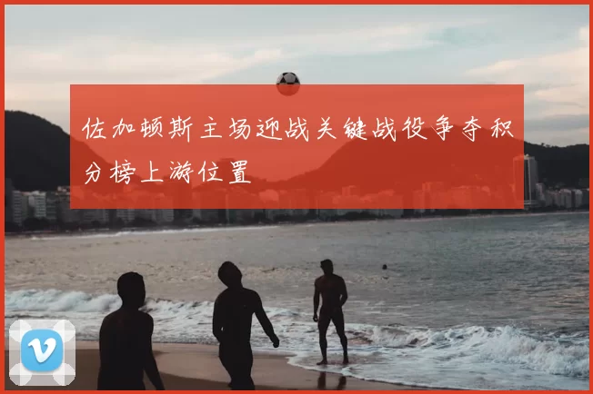 佐加顿斯主场迎战关键战役争夺积分榜上游位置