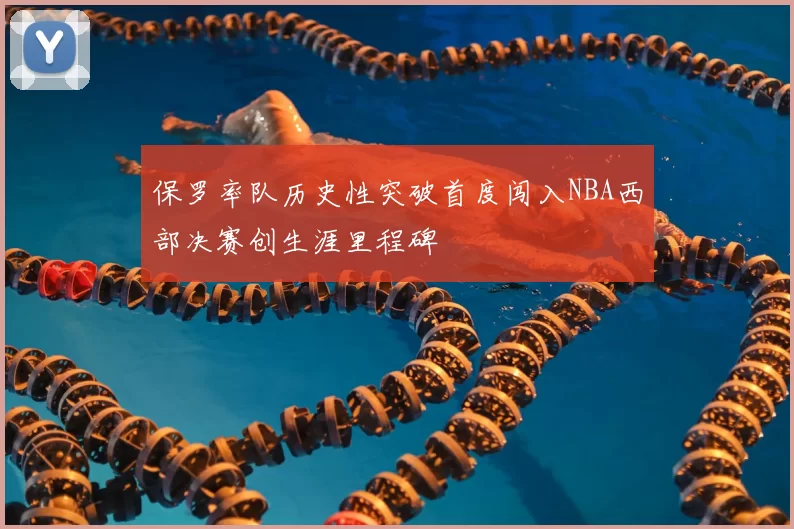 保罗率队历史性突破首度闯入NBA西部决赛创生涯里程碑