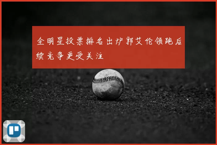 全明星投票排名出炉郭艾伦领跑后续竞争更受关注