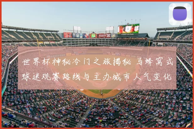 世界杯神秘冷门之旅揭秘 马蜂窝式球迷观赛路线与主办城市人气变化
