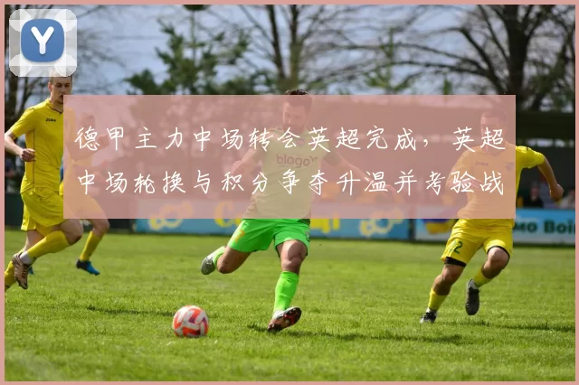 德甲主力中场转会英超完成，英超中场轮换与积分争夺升温并考验战术调整