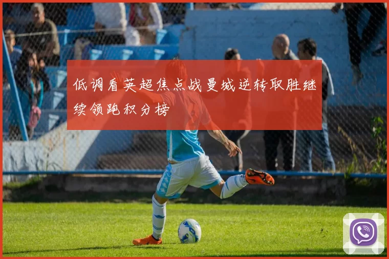 低调看英超焦点战曼城逆转取胜继续领跑积分榜