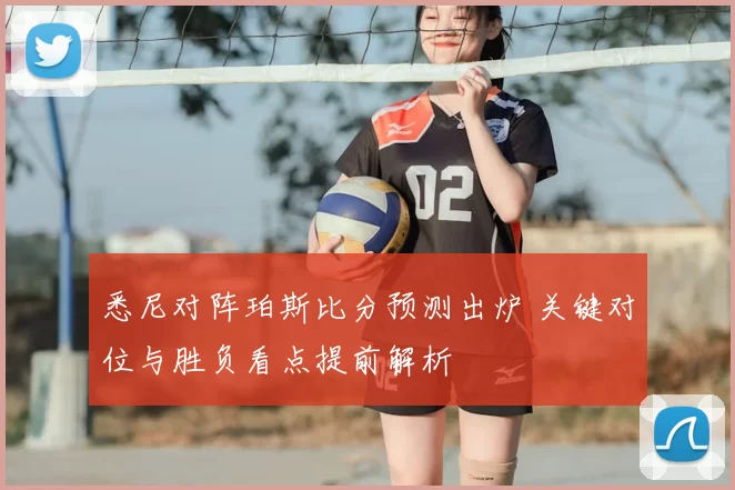 悉尼对阵珀斯比分预测出炉 关键对位与胜负看点提前解析