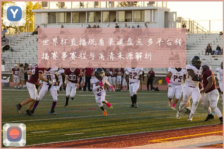 世界杯直播观看渠道盘点 多平台转播赛事赛程与高清来源解析