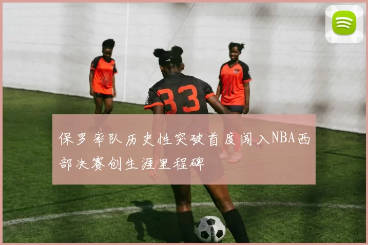 保罗率队历史性突破首度闯入NBA西部决赛创生涯里程碑