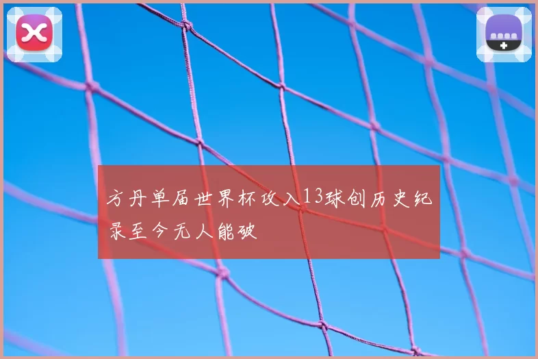 方丹单届世界杯攻入13球创历史纪录至今无人能破