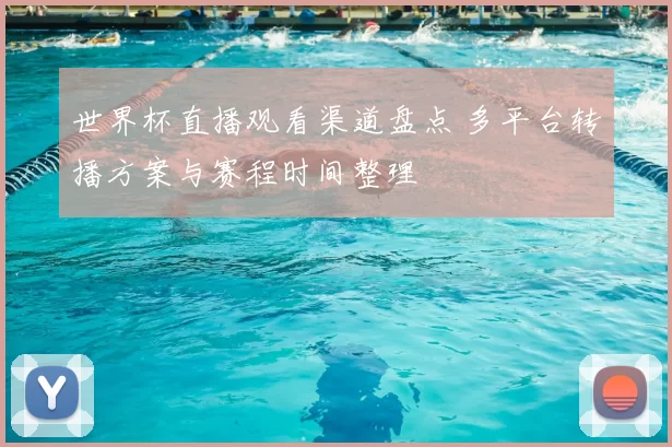 世界杯直播观看渠道盘点 多平台转播方案与赛程时间整理