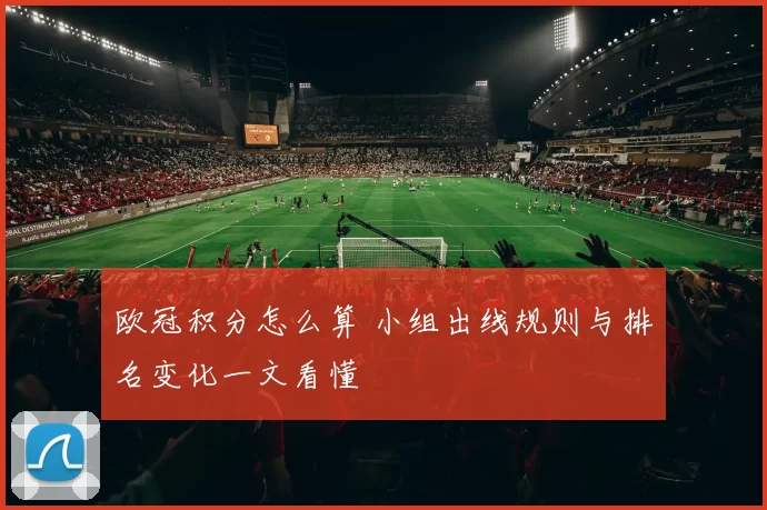 欧冠积分怎么算 小组出线规则与排名变化一文看懂