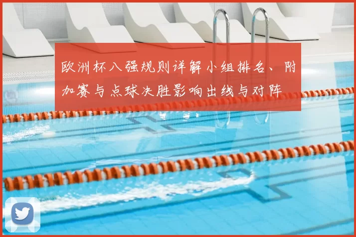 欧洲杯八强规则详解小组排名、附加赛与点球决胜影响出线与对阵
