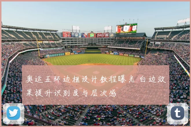 奥运五环边框设计教程曝光 白边效果提升识别度与层次感