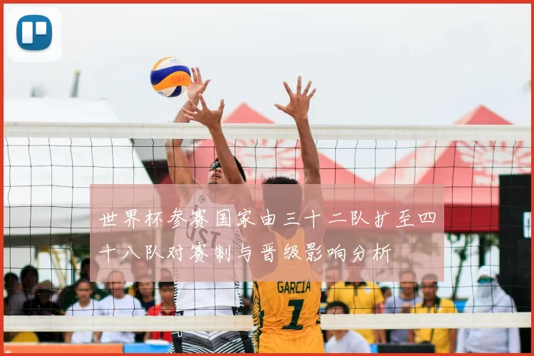 世界杯参赛国家由三十二队扩至四十八队对赛制与晋级影响分析