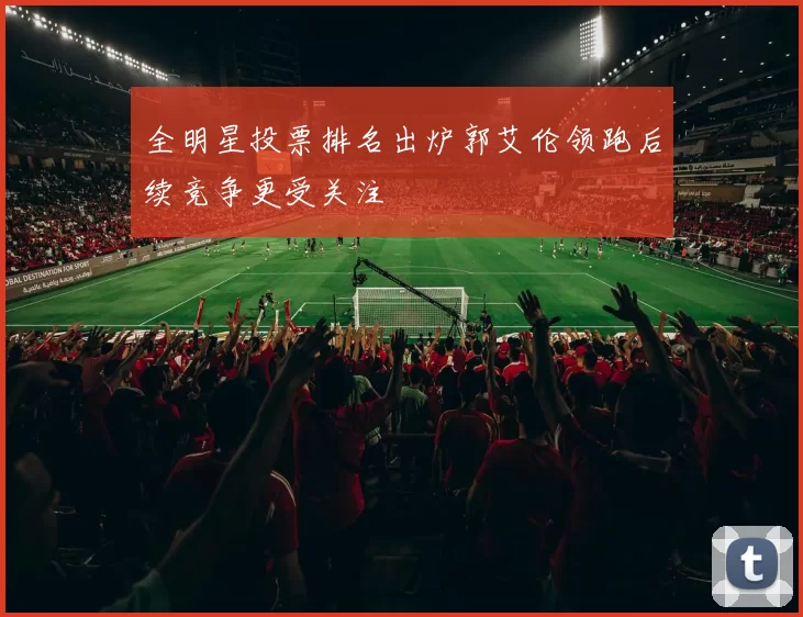 全明星投票排名出炉郭艾伦领跑后续竞争更受关注