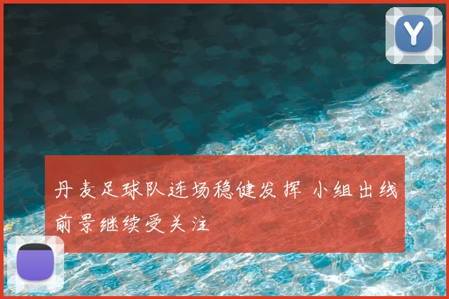 丹麦足球队连场稳健发挥 小组出线前景继续受关注