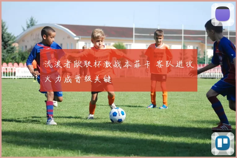 流浪者欧联杯激战本菲卡 客队进攻火力成晋级关键