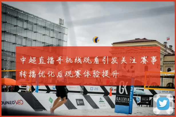 中超直播手机线观看引发关注 赛事转播优化后观赛体验提升