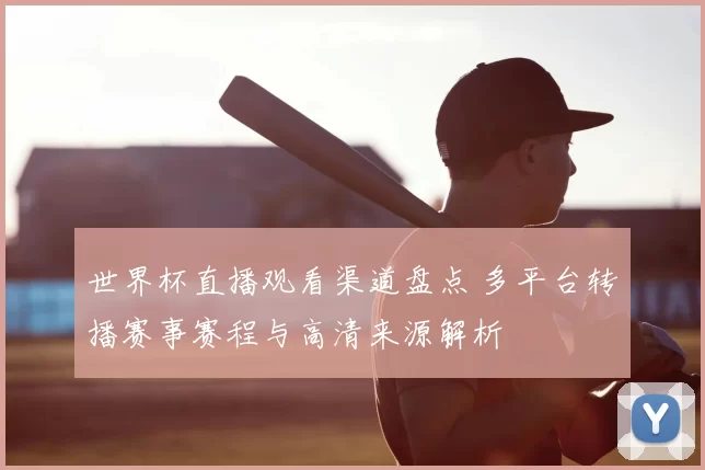 世界杯直播观看渠道盘点 多平台转播赛事赛程与高清来源解析