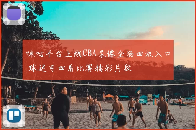 咪咕平台上线CBA录像全场回放入口 球迷可回看比赛精彩片段