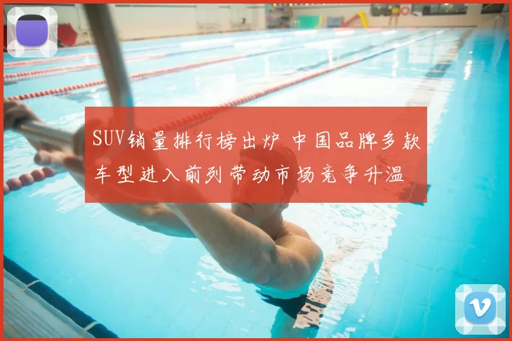 SUV销量排行榜出炉 中国品牌多款车型进入前列带动市场竞争升温