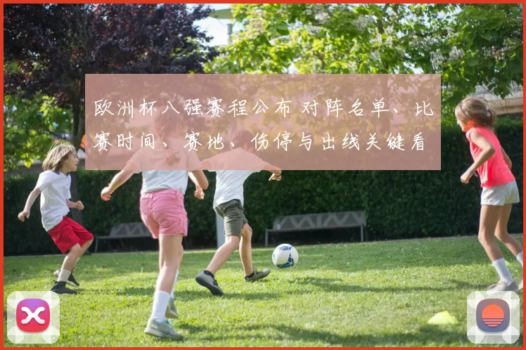 欧洲杯八强赛程公布 对阵名单、比赛时间、赛地、伤停与出线关键看点