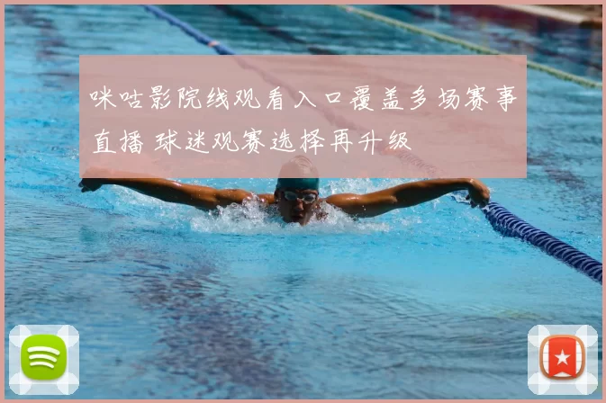 咪咕影院线观看入口覆盖多场赛事直播 球迷观赛选择再升级